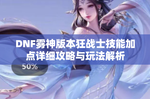 DNF雾神版本狂战士技能加点详细攻略与玩法解析