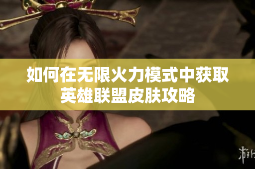 如何在无限火力模式中获取英雄联盟皮肤攻略