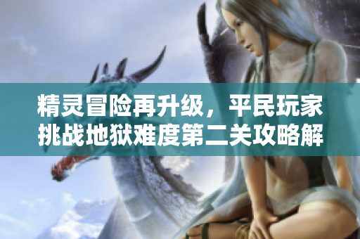 精灵冒险再升级，平民玩家挑战地狱难度第二关攻略解析