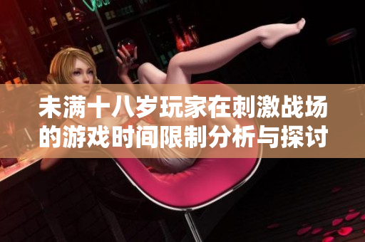 未满十八岁玩家在刺激战场的游戏时间限制分析与探讨