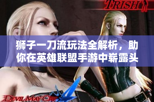 狮子一刀流玩法全解析，助你在英雄联盟手游中崭露头角