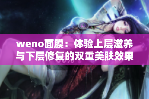 weno面膜：体验上层滋养与下层修复的双重美肤效果