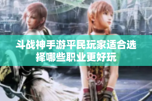 斗战神手游平民玩家适合选择哪些职业更好玩