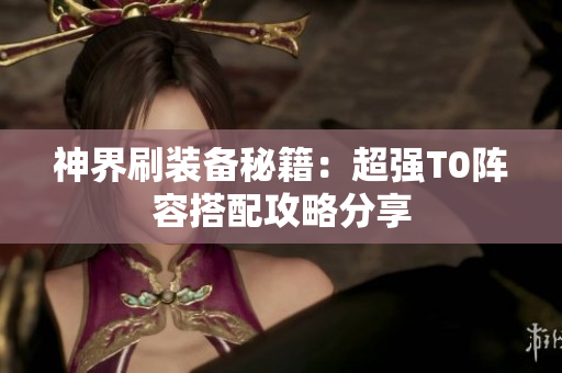 神界刷装备秘籍：超强T0阵容搭配攻略分享