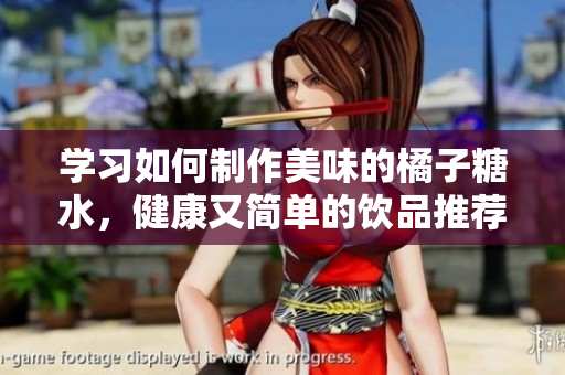 学习如何制作美味的橘子糖水，健康又简单的饮品推荐