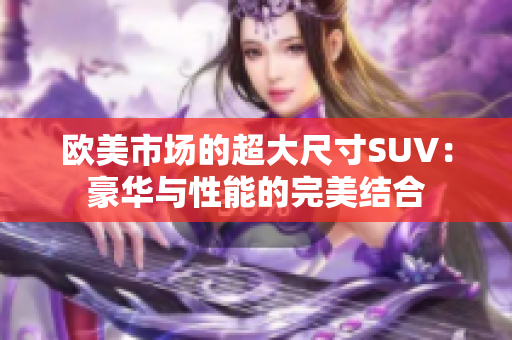 欧美市场的超大尺寸SUV：豪华与性能的完美结合