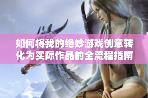 如何将我的绝妙游戏创意转化为实际作品的全流程指南