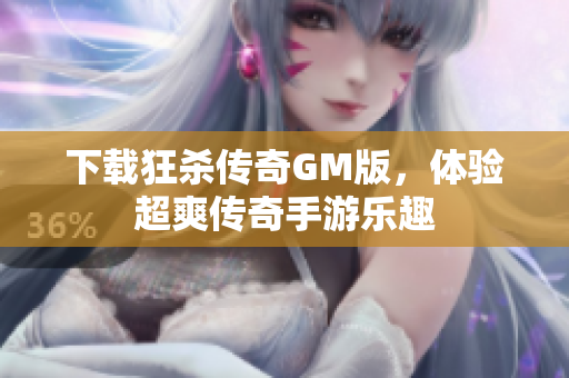 下载狂杀传奇GM版，体验超爽传奇手游乐趣