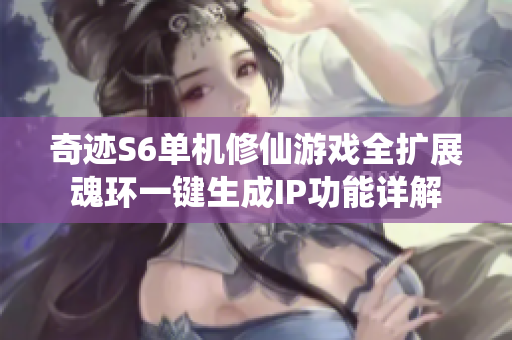奇迹S6单机修仙游戏全扩展魂环一键生成IP功能详解