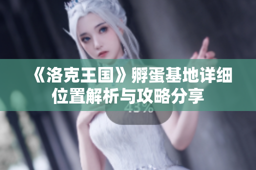 《洛克王国》孵蛋基地详细位置解析与攻略分享