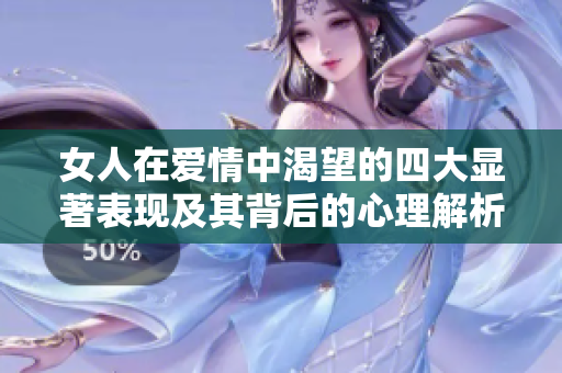 女人在爱情中渴望的四大显著表现及其背后的心理解析