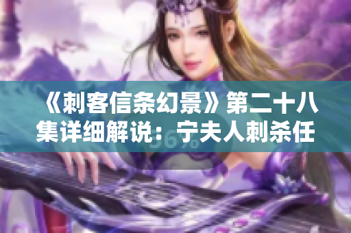 《刺客信条幻景》第二十八集详细解说：宁夫人刺杀任务全解析