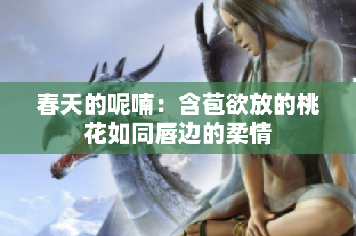 春天的呢喃：含苞欲放的桃花如同唇边的柔情