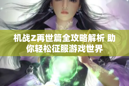 机战Z再世篇全攻略解析 助你轻松征服游戏世界