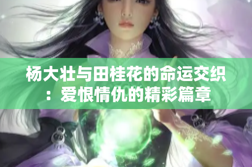 杨大壮与田桂花的命运交织：爱恨情仇的精彩篇章