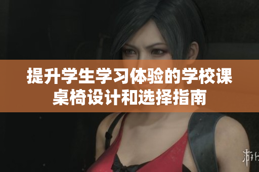 提升学生学习体验的学校课桌椅设计和选择指南