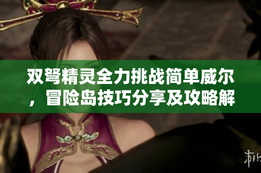 双弩精灵全力挑战简单威尔，冒险岛技巧分享及攻略解析