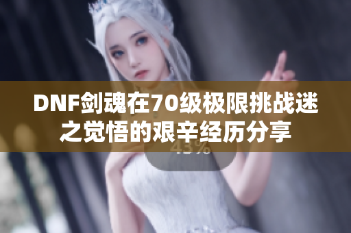 DNF剑魂在70级极限挑战迷之觉悟的艰辛经历分享