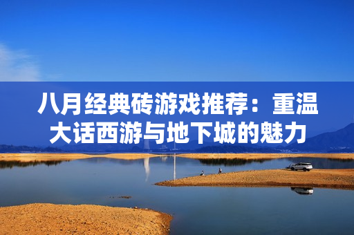 八月经典砖游戏推荐：重温大话西游与地下城的魅力
