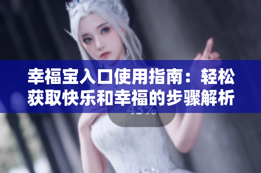 幸福宝入口使用指南：轻松获取快乐和幸福的步骤解析