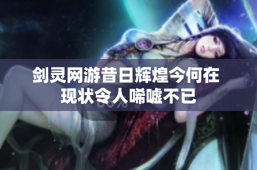 剑灵网游昔日辉煌今何在 现状令人唏嘘不已