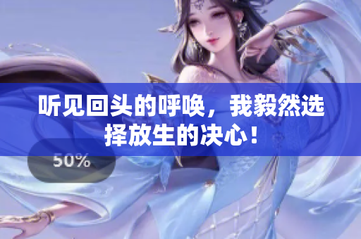 听见回头的呼唤，我毅然选择放生的决心！