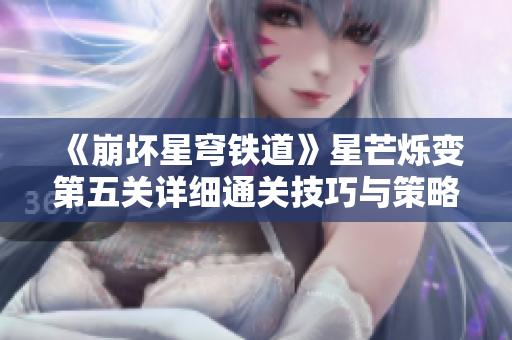 《崩坏星穹铁道》星芒烁变第五关详细通关技巧与策略分享