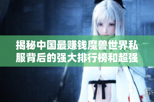 揭秘中国最赚钱魔兽世界私服背后的强大排行榜和超强配置