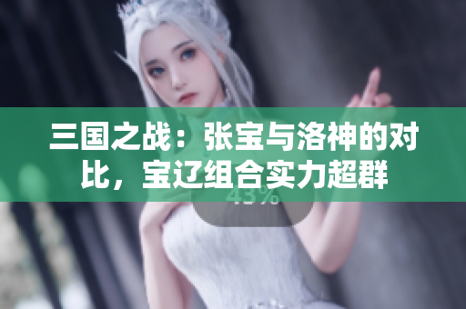 三国之战：张宝与洛神的对比，宝辽组合实力超群
