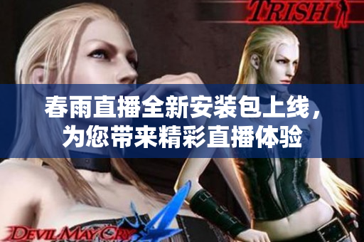 春雨直播全新安装包上线，为您带来精彩直播体验