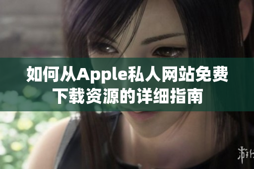 如何从Apple私人网站免费下载资源的详细指南