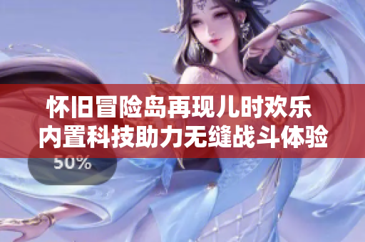 怀旧冒险岛再现儿时欢乐 内置科技助力无缝战斗体验