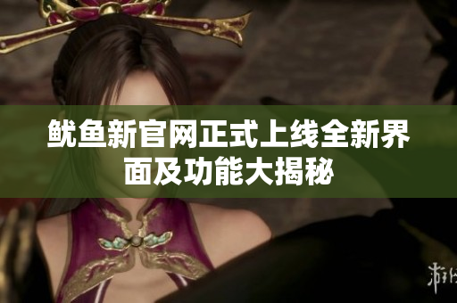 鱿鱼新官网正式上线全新界面及功能大揭秘