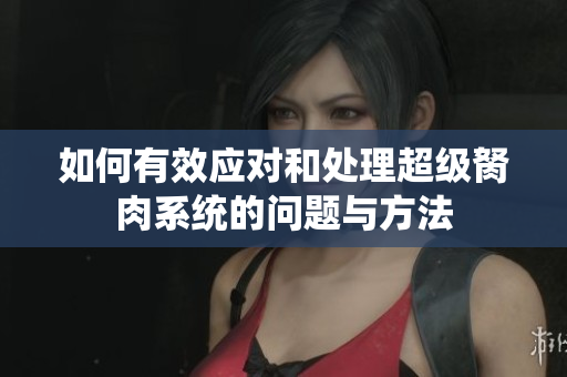 如何有效应对和处理超级胬肉系统的问题与方法