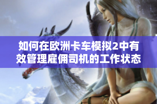 如何在欧洲卡车模拟2中有效管理雇佣司机的工作状态