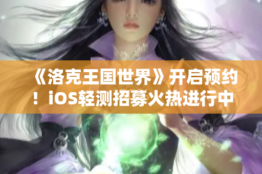 《洛克王国世界》开启预约！iOS轻测招募火热进行中