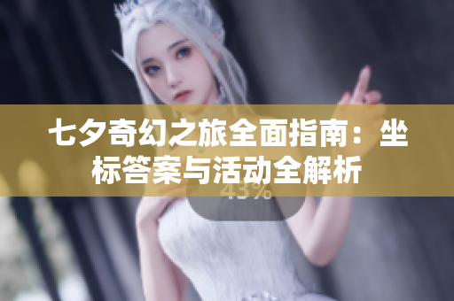 七夕奇幻之旅全面指南：坐标答案与活动全解析