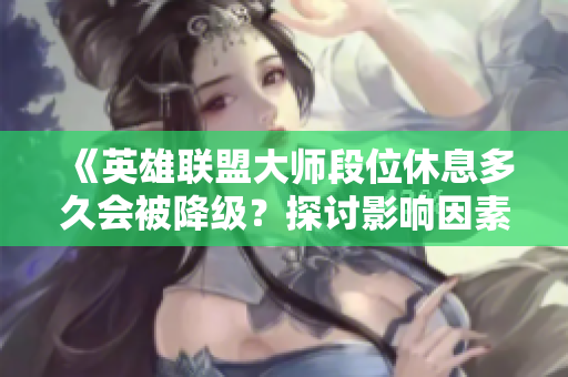 《英雄联盟大师段位休息多久会被降级？探讨影响因素与建议》
