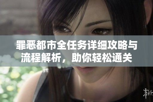 罪恶都市全任务详细攻略与流程解析，助你轻松通关