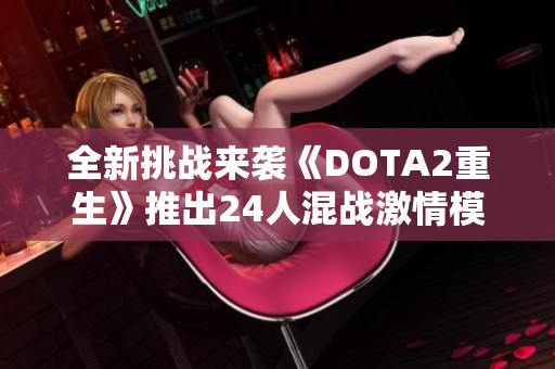全新挑战来袭《DOTA2重生》推出24人混战激情模式