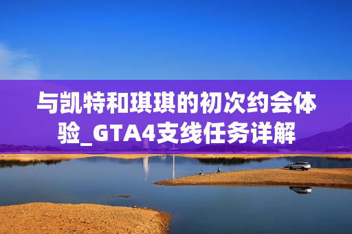 与凯特和琪琪的初次约会体验_GTA4支线任务详解