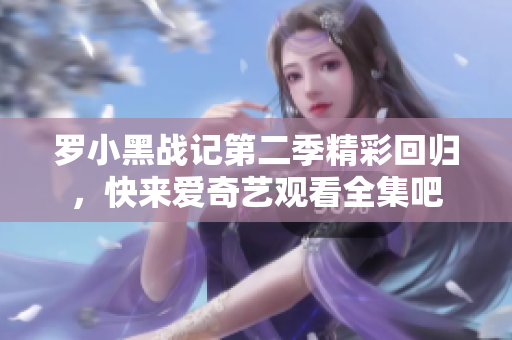 罗小黑战记第二季精彩回归，快来爱奇艺观看全集吧