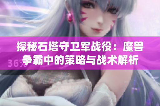 探秘石塔守卫军战役：魔兽争霸中的策略与战术解析
