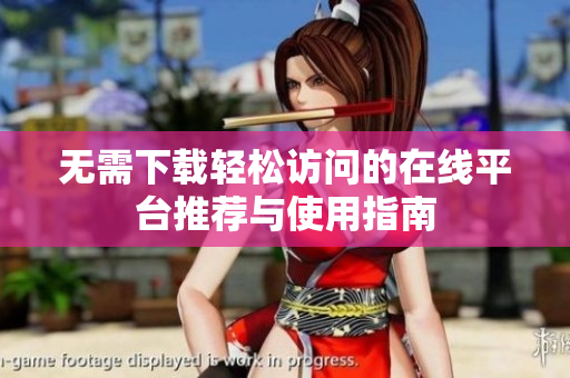 无需下载轻松访问的在线平台推荐与使用指南