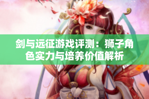 剑与远征游戏评测：狮子角色实力与培养价值解析