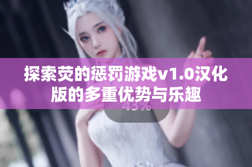 探索荧的惩罚游戏v1.0汉化版的多重优势与乐趣