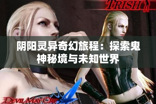 阴阳灵异奇幻旅程：探索鬼神秘境与未知世界