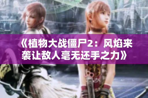 《植物大战僵尸2：风焰来袭让敌人毫无还手之力》