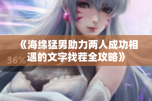 《海绵猛男助力两人成功相遇的文字找茬全攻略》