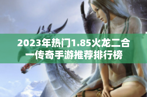 2023年热门1.85火龙二合一传奇手游推荐排行榜
